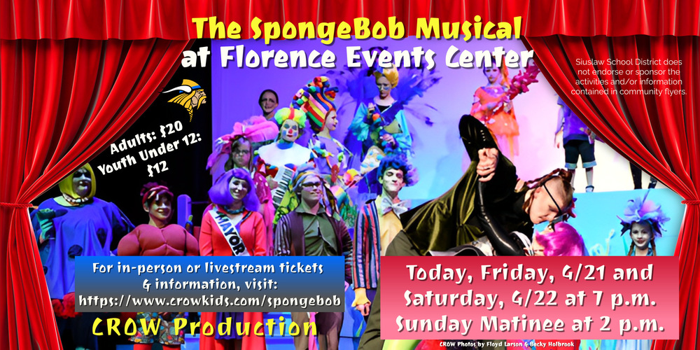 ​Many Siuslaw students are involved in the CROW production of The SpongeBob Musical at Florence Events Center.  Please come out and support our local students and the arts. Tickets are available, in-person or livestream, for Friday and Saturday at 7 p.m. and Sunday at 2 p.m.   For tickets and information, visit: https://www.crowkids.com/spongebob​   Tickets are $20 for adults and $12 for youth under 12. 