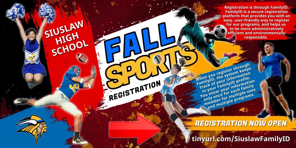 ​Students may now register for fall sports programs on FamilyID. You can access FamilyID at tinyurl.com/SiuslawFamilyID​ or at https://www.familyid.com/organizations/siuslaw-high-school​. Fall sport programs include cheerleading, cross country, football, soccer (boys and girls), and volleyball. FamilyID is a secure registration platform that provides you with an easy, user-friendly way to register for our programs, and helps us to be more administratively efficient and environmentally responsible. When you register through FamilyID, the system keeps track of your information in your FamilyID profile. You enter your information only once for each family member for multiple uses and multiple programs.
