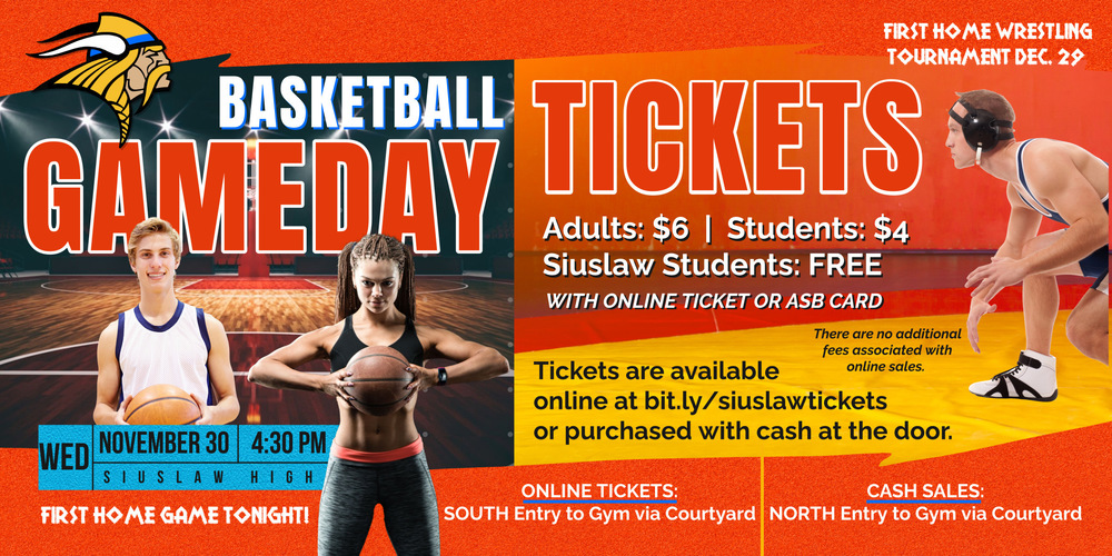 ​Ticket pricing for local basketball and wrestling events is $6 for adults, $4 for students, and FREE for Siuslaw students with an online ticket or an ASB card.   Tickets are available online at bit.ly/siuslawtickets.  There are no additional fees associated with online sales.  Tickets and can also be purchased at the door (cash only).  For online tickets use the south entry to the main gym from the courtyard and for cash sales use the north entry.  Basketball has their first home game tonight at 4:30 p.m. and wrestling's first home tournament is Thursday, December 29. 