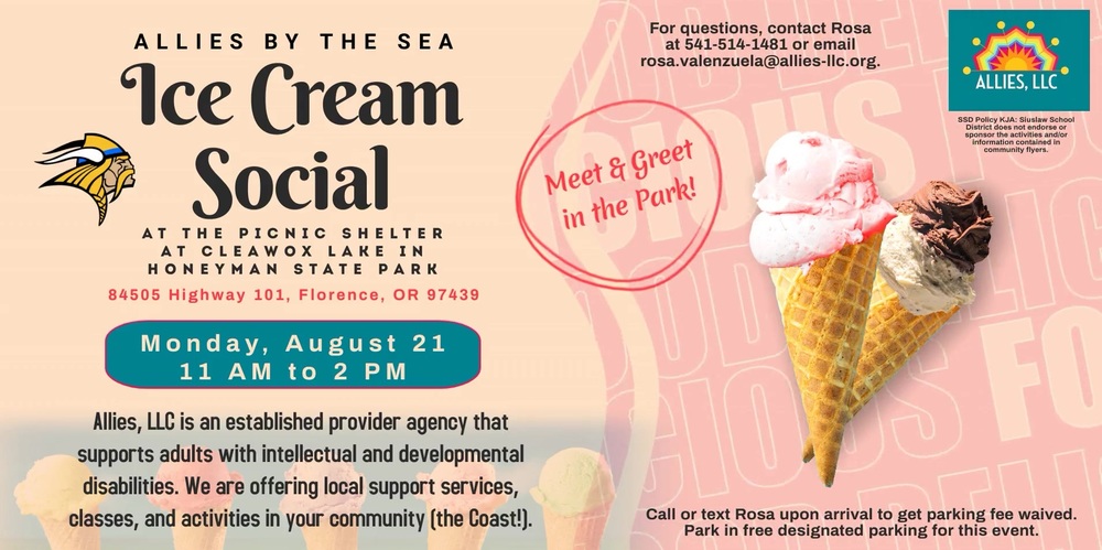 ​Allies, LLC is hosting an Allies by the Sea Ice Cream Social Monday, August 21 from 11 a.m. to 2 p.m. at Cleawox Lake in Honeyman State Park (84505 Highway 101, Florence, OR 97439). Allies, LLC is an established provider agency that supports adults with intellectual and developmental disabilities. They are now offering local support services, classes, and activities in our community (the Coast!). Please call or text Rosa upon arrival in order to get hte $5 parking fee waived. They will have free designated parking for this event. Rosa can be reached at 541-514-1481 or at rosa.valenzuela@allies-llc.org.