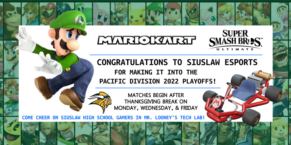 ​Congratulations Siuslaw Esports! Both teams, Mario Kart and Super Smash Bros, made the Pacific Division 2022 Playoffs! Matches begin after Thanksgiving break on Monday, Wednesday, and Friday. All are welcomed to cheer on Siuslaw High School gamers in Mr. Looney’s tech lab!