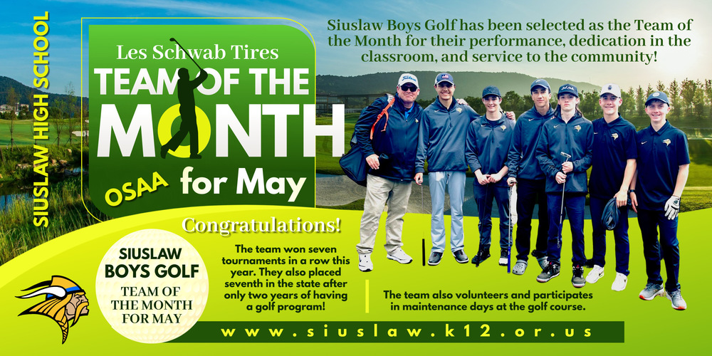 ​Congratulations to our Siuslaw Boys Golf team for being selected as the OSAA Les Schwab Tires Team of the Month for May for their performance, dedication in the classroom, and service to the community.   Our SHS Boys Golf Team won seven tournaments in a row this year and also placed seventh in the state after only two years of having a golf program! The team also volunteers and participates in maintenance days at the golf course. 